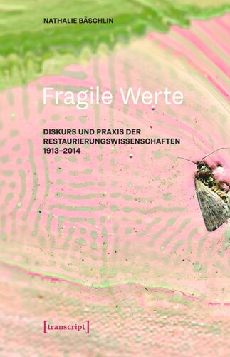 Fragile Werte: Diskurs und Praxis der Restaurierungswissenschaften 1913-2014