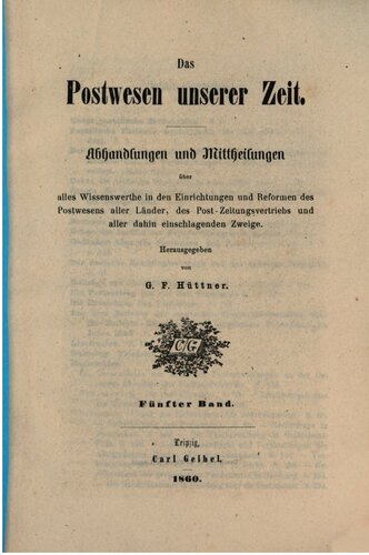 Das Postwesen unserer Zeit. Abhandlungen und Mitteilungen über alles Wissenswerte, in den Einrichtungen und Reformen aller Länder, des Post Zeitungsvertriebs und aller dahin einschlagenden Zweige