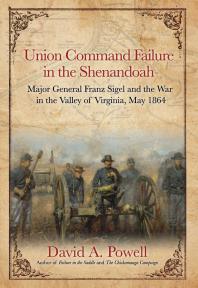 Union Command Failure in the Shenandoah: Major General Franz Sigel and the War in the Valley of Virginia, May 1864