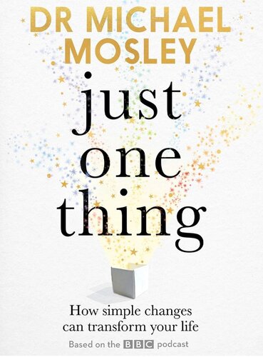 Just One Thing: How Simple Changes can Transform Your Life by