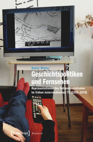 Geschichtspolitiken und Fernsehen: Repräsentationen des Nationalsozialismus im frühen österreichischen TV (1955-1970)