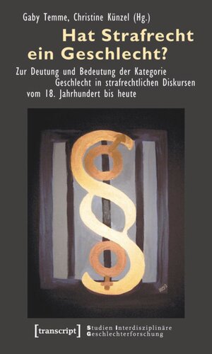 Hat Strafrecht ein Geschlecht?: Zur Deutung und Bedeutung der Kategorie Geschlecht in strafrechtlichen Diskursen vom 18. Jahrhundert bis heute