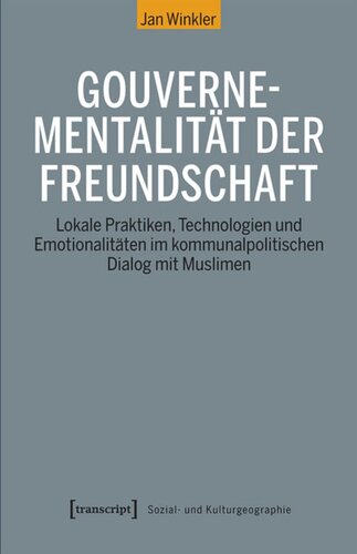 Gouvernementalität der Freundschaft: Lokale Praktiken, Technologien und Emotionalitäten im kommunalpolitischen Dialog mit Muslimen