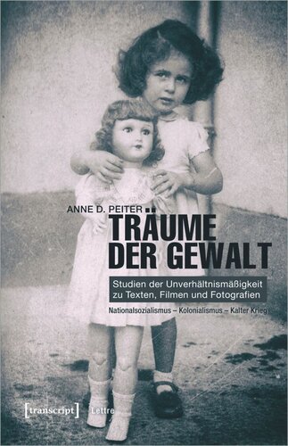 Träume der Gewalt: Studien der Unverhältnismäßigkeit zu Texten, Filmen und Fotografien. Nationalsozialismus - Kolonialismus - Kalter Krieg