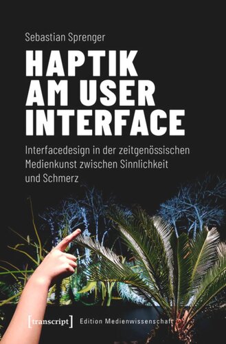Haptik am User Interface: Interfacedesign in der zeitgenössischen Medienkunst zwischen Sinnlichkeit und Schmerz
