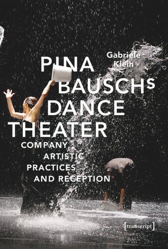 Pina Bausch's Dance Theater: Company, Artistic Practices and Reception