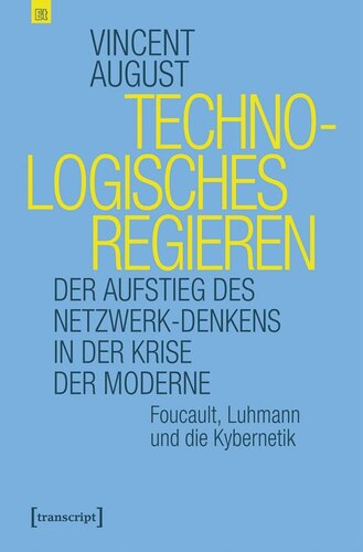 Technologisches Regieren: Der Aufstieg des Netzwerk-Denkens in der Krise der Moderne. Foucault, Luhmann und die Kybernetik