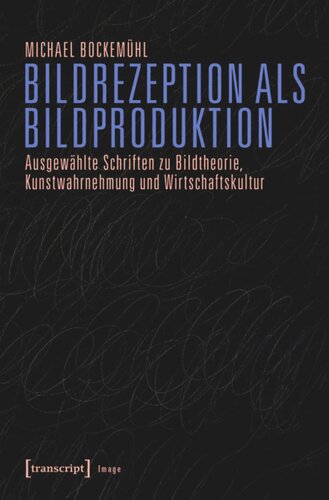Bildrezeption als Bildproduktion: Ausgewählte Schriften zu Bildtheorie, Kunstwahrnehmung und Wirtschaftskultur