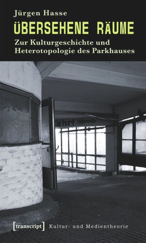 Übersehene Räume: Zur Kulturgeschichte und Heterotopologie des Parkhauses