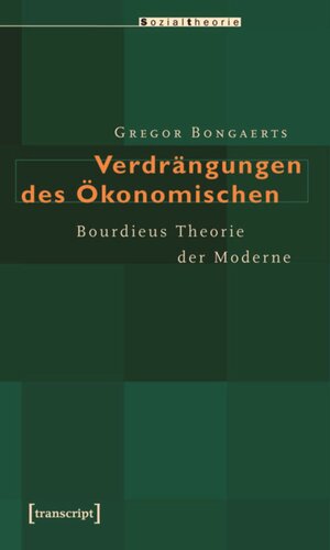 Verdrängungen des Ökonomischen: Bourdieus Theorie der Moderne