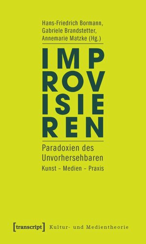 Improvisieren: Paradoxien des Unvorhersehbaren. Kunst - Medien - Praxis