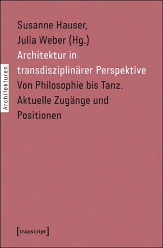 Architektur in transdisziplinärer Perspektive: Von Philosophie bis Tanz. Aktuelle Zugänge und Positionen