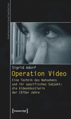Operation Video: Eine Technik des Nahsehens und ihr spezifisches Subjekt: die Videokünstlerin der 1970er Jahre
