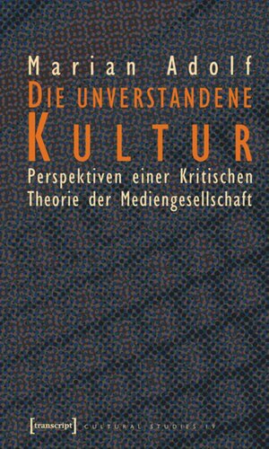 Die unverstandene Kultur: Perspektiven einer Kritischen Theorie der Mediengesellschaft