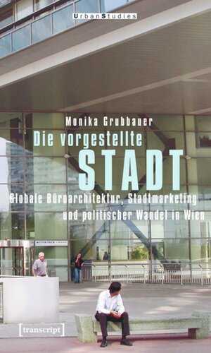 Die vorgestellte Stadt: Globale Büroarchitektur, Stadtmarketing und politischer Wandel in Wien
