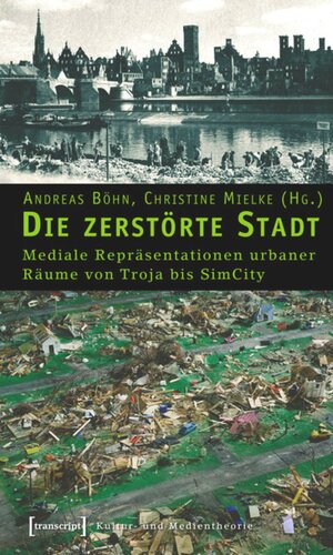 Die zerstörte Stadt: Mediale Repräsentationen urbaner Räume von Troja bis SimCity