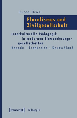 Pluralismus und Zivilgesellschaft: Interkulturelle Pädagogik in modernen Einwanderungsgesellschaften. Kanada - Frankreich - Deutschland