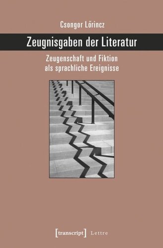 Zeugnisgaben der Literatur: Zeugenschaft und Fiktion als sprachliche Ereignisse