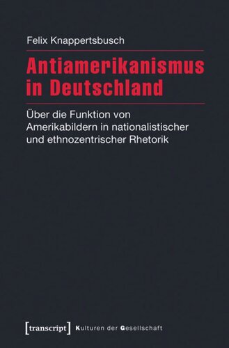 Antiamerikanismus in Deutschland: Über die Funktion von Amerikabildern in nationalistischer und ethnozentrischer Rhetorik