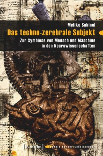 Das techno-zerebrale Subjekt: Zur Symbiose von Mensch und Maschine in den Neurowissenschaften