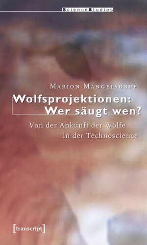Wolfsprojektionen: Wer säugt wen?: Von der Ankunft der Wölfe in der Technoscience