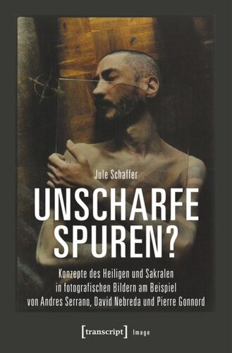 Unscharfe Spuren?: Konzepte des Heiligen und Sakralen in fotografischen Bildern am Beispiel von Andres Serrano, David Nebreda und Pierre Gonnord