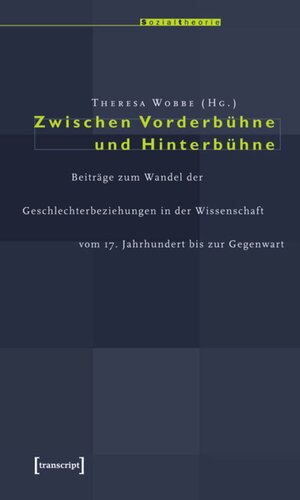 Zwischen Vorderbühne und Hinterbühne: Beiträge zum Wandel der Geschlechterbeziehungen in der Wissenschaft vom 17. Jahrhundert bis zur Gegenwart