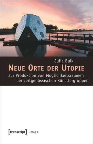 Neue Orte der Utopie: Zur Produktion von Möglichkeitsräumen bei zeitgenössischen Künstlergruppen