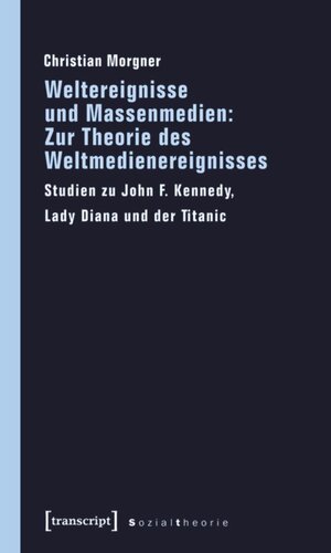 Weltereignisse und Massenmedien: Zur Theorie des Weltmedienereignisses: Studien zu John F. Kennedy, Lady Diana und der Titanic