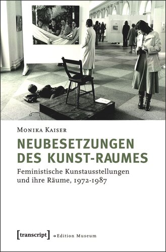 Neubesetzungen des Kunst-Raumes: Feministische Kunstausstellungen und ihre Räume, 1972-1987