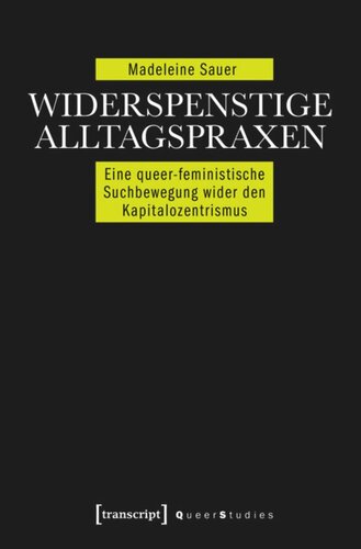 Widerspenstige Alltagspraxen: Eine queer-feministische Suchbewegung wider den Kapitalozentrismus