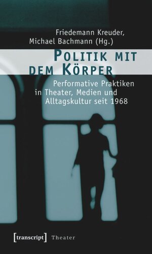 Politik mit dem Körper: Performative Praktiken in Theater, Medien und Alltagskultur seit 1968
