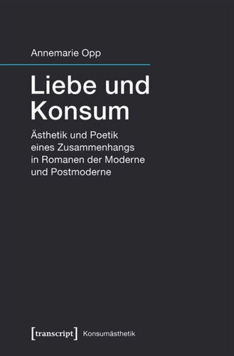 Liebe und Konsum: Ästhetik und Poetik eines Zusammenhangs in Romanen der Moderne und Postmoderne