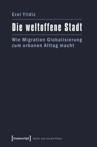 Die weltoffene Stadt: Wie Migration Globalisierung zum urbanen Alltag macht