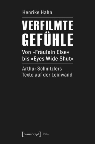Verfilmte Gefühle: Von »Fräulein Else« bis »Eyes Wide Shut«. Arthur Schnitzlers Texte auf der Leinwand