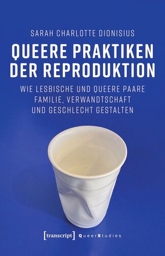 Queere Praktiken der Reproduktion: Wie lesbische und queere Paare Familie, Verwandtschaft und Geschlecht gestalten