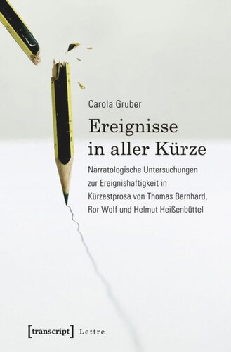 Ereignisse in aller Kürze: Narratologische Untersuchungen zur Ereignishaftigkeit in Kürzestprosa von Thomas Bernhard, Ror Wolf und Helmut Heißenbüttel