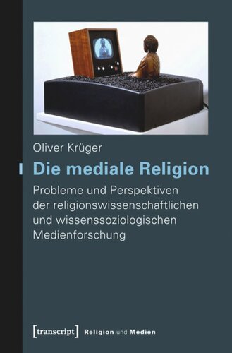 Die mediale Religion: Probleme und Perspektiven der religionswissenschaftlichen und wissenssoziologischen Medienforschung