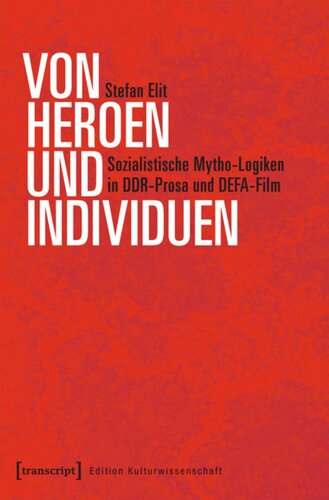 Von Heroen und Individuen: Sozialistische Mytho-Logiken in DDR-Prosa und DEFA-Film