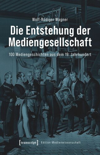 Die Entstehung der Mediengesellschaft: 100 Mediengeschichten aus dem 19. Jahrhundert