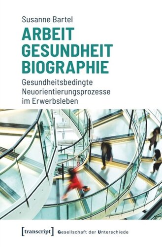Arbeit - Gesundheit - Biographie: Gesundheitsbedingte Neuorientierungsprozesse im Erwerbsleben