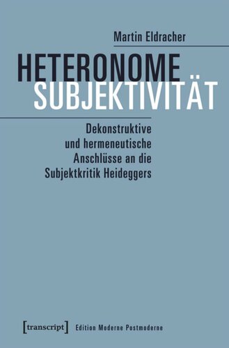 Heteronome Subjektivität: Dekonstruktive und hermeneutische Anschlüsse an die Subjektkritik Heideggers