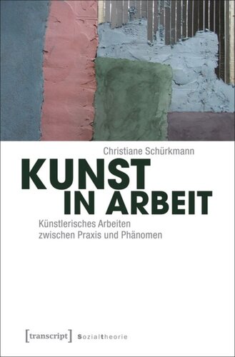 Kunst in Arbeit: Künstlerisches Arbeiten zwischen Praxis und Phänomen