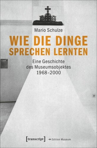 Wie die Dinge sprechen lernten: Eine Geschichte des Museumsobjektes 1968-2000