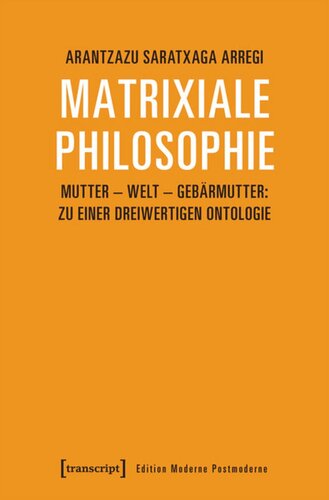 Matrixiale Philosophie: Mutter - Welt - Gebärmutter: Zu einer dreiwertigen Ontologie