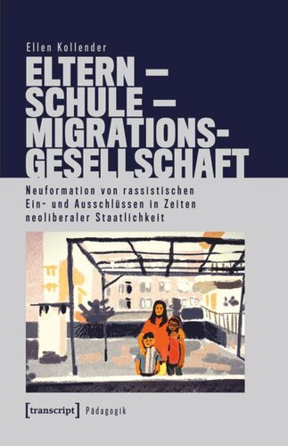 Eltern - Schule - Migrationsgesellschaft: Neuformation von rassistischen Ein- und Ausschlüssen in Zeiten neoliberaler Staatlichkeit