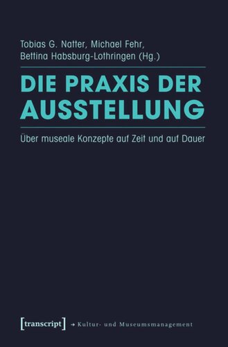 Die Praxis der Ausstellung: Über museale Konzepte auf Zeit und auf Dauer