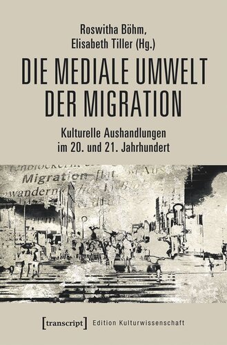 Die mediale Umwelt der Migration: Kulturelle Aushandlungen im 20. und 21. Jahrhundert