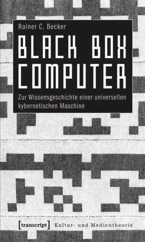 Black Box Computer: Zur Wissensgeschichte einer universellen kybernetischen Maschine