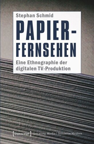 Papier-Fernsehen: Eine Ethnographie der digitalen TV-Produktion: Eine Ethnographie der digitalen TV-Produktion